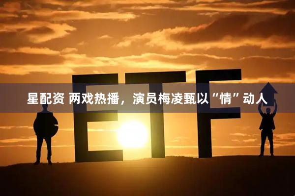 星配资 两戏热播，演员梅凌甄以“情”动人