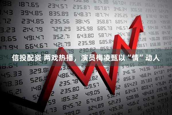 信投配资 两戏热播，演员梅凌甄以“情”动人