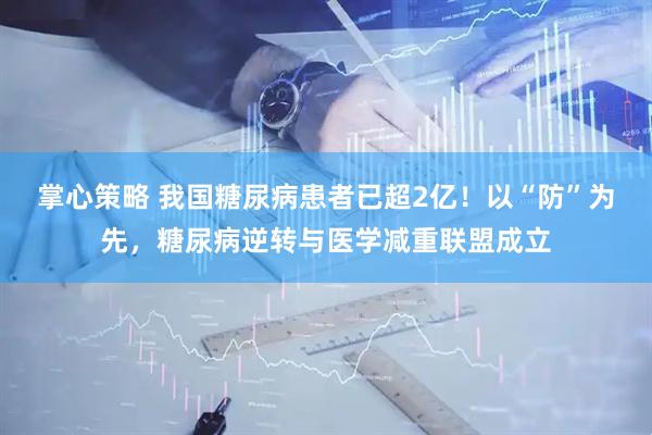 掌心策略 我国糖尿病患者已超2亿！以“防”为先，糖尿病逆转与医学减重联盟成立