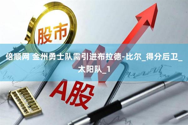 倍顺网 金州勇士队需引进布拉德-比尔_得分后卫_太阳队_1