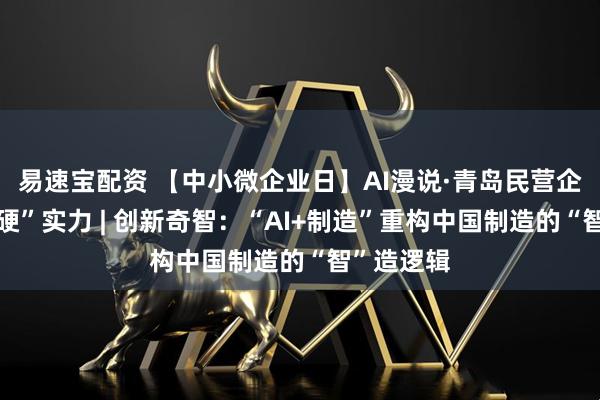 易速宝配资 【中小微企业日】AI漫说·青岛民营企业家的“硬”实力 | 创新奇智：“AI+制造”重构中国制造的“智”造逻辑