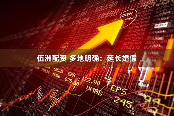 伍洲配资 多地明确：延长婚假