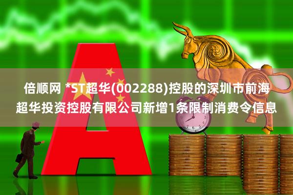 倍顺网 *ST超华(002288)控股的深圳市前海超华投资控股有限公司新增1条限制消费令信息
