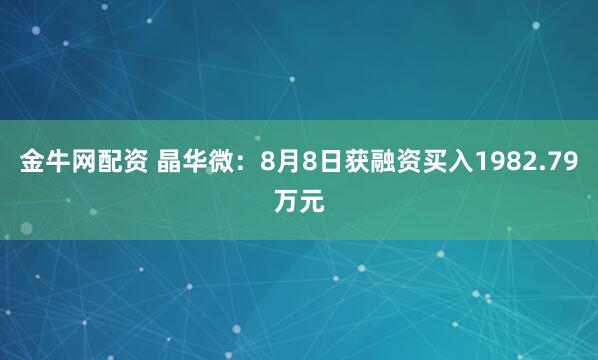 金牛网配资 晶华微：8月8日获融资买入1982.79万元