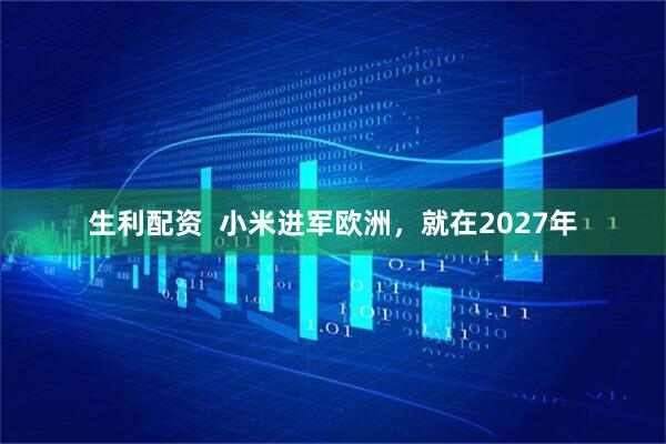 生利配资  小米进军欧洲，就在2027年