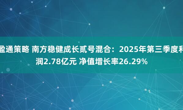 盈通策略 南方稳健成长贰号混合：2025年第三季度利润2.78亿元 净值增长率26.29%