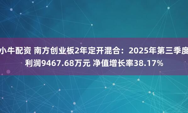 小牛配资 南方创业板2年定开混合：2025年第三季度利润9467.68万元 净值增长率38.17%