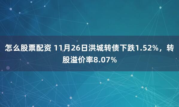 怎么股票配资 11月26日洪城转债下跌1.52%，转股溢价率8.07%
