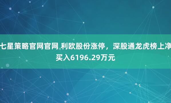 七星策略官网官网 利欧股份涨停，深股通龙虎榜上净买入6196.29万元