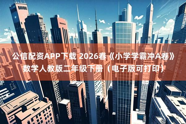 公信配资APP下载 2026春《小学学霸冲A卷》数学人教版二年级下册（电子版可打印）