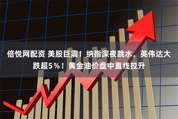 倍悦网配资 美股巨震！纳指深夜跳水，英伟达大跌超5％！黄金油价盘中直线拉升